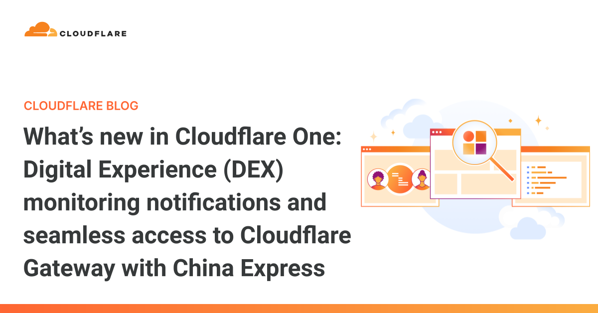 Cloudflare One 的最新动态：数字体验 (DEX) 监控通知与中国快线无缝访问 Cloudflare Gateway